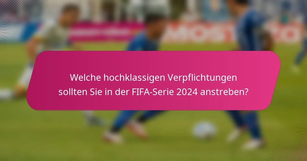 Welche hochklassigen Verpflichtungen sollten Sie in der FIFA-Serie 2024 anstreben?