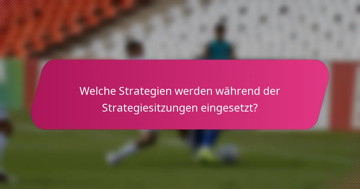 Welche Strategien werden während der Strategiesitzungen eingesetzt?