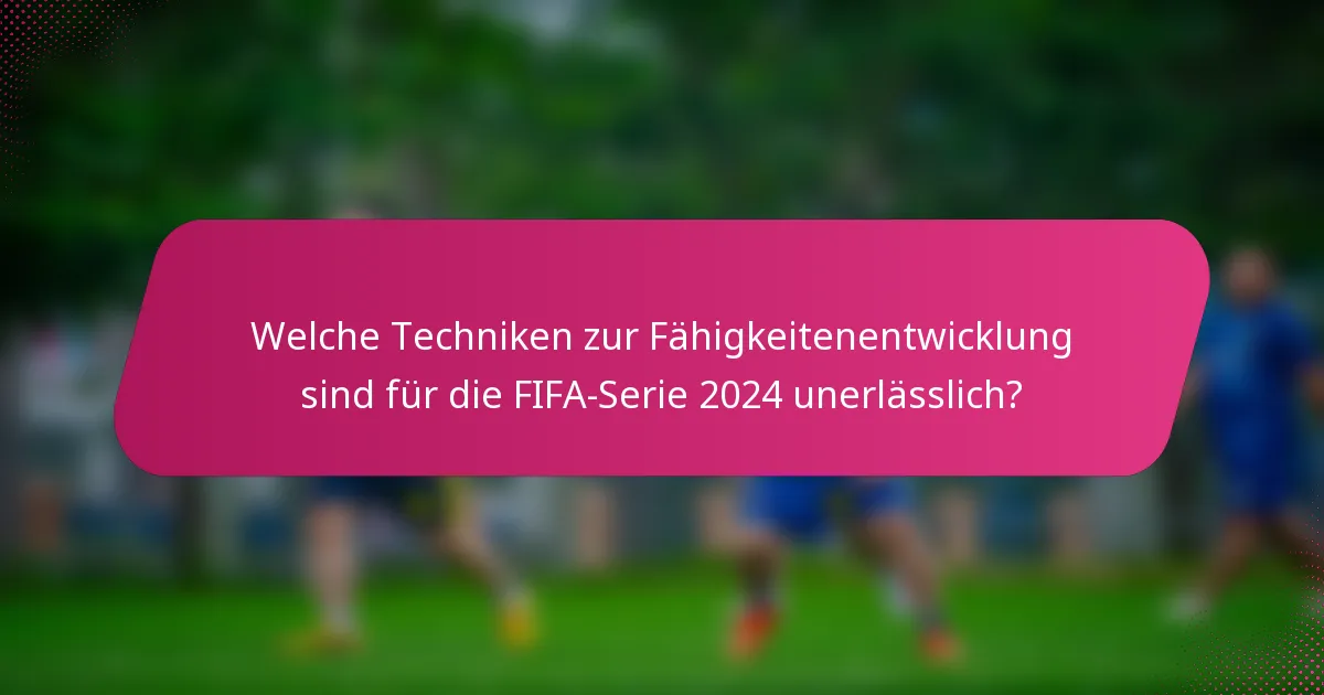 Welche Techniken zur Fähigkeitenentwicklung sind für die FIFA-Serie 2024 unerlässlich?