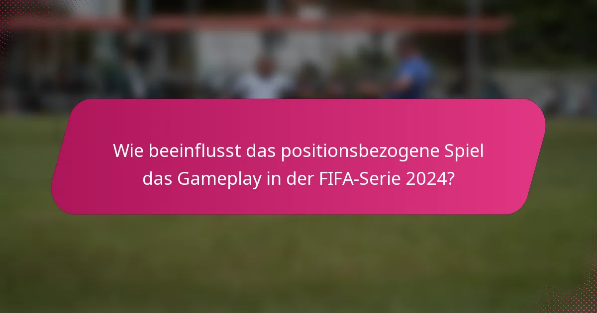 Wie beeinflusst das positionsbezogene Spiel das Gameplay in der FIFA-Serie 2024?