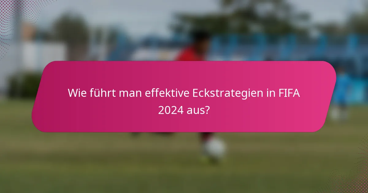 Wie führt man effektive Eckstrategien in FIFA 2024 aus?