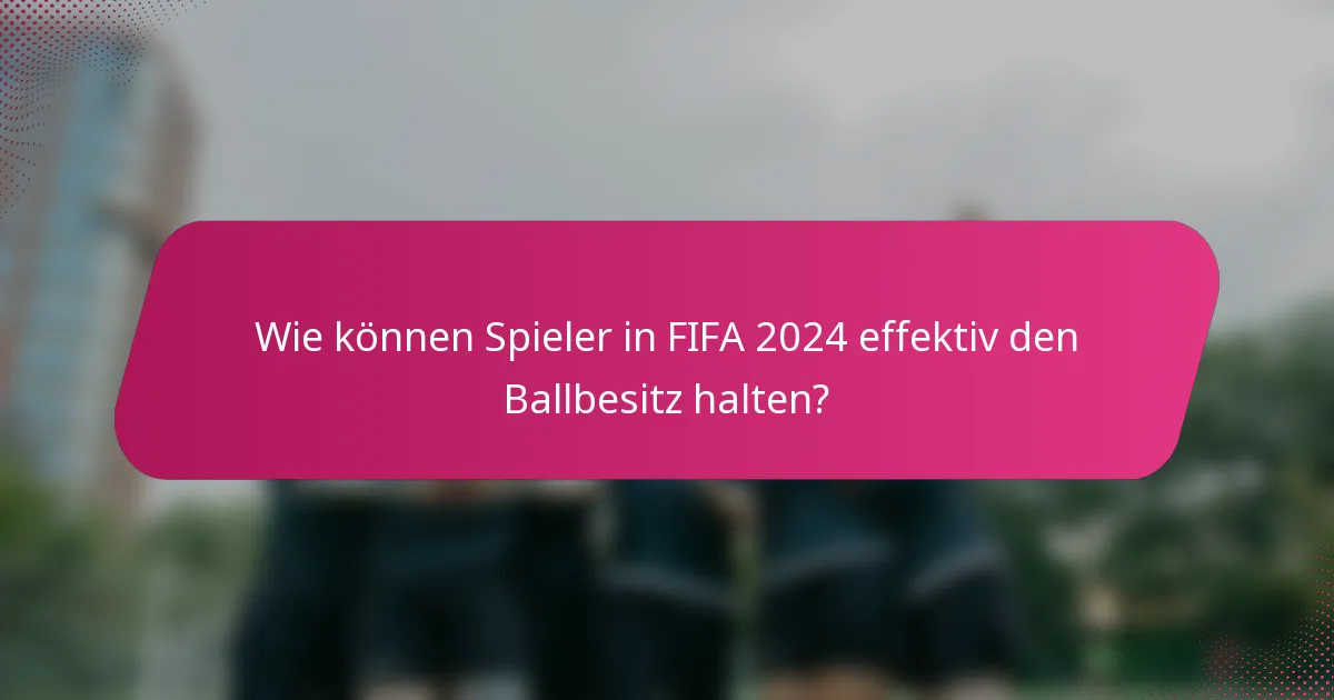 Wie können Spieler in FIFA 2024 effektiv den Ballbesitz halten?